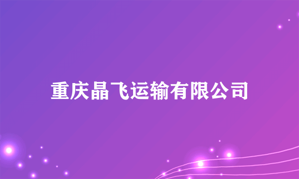 重庆晶飞运输有限公司