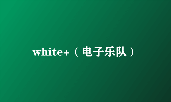 white+（电子乐队）