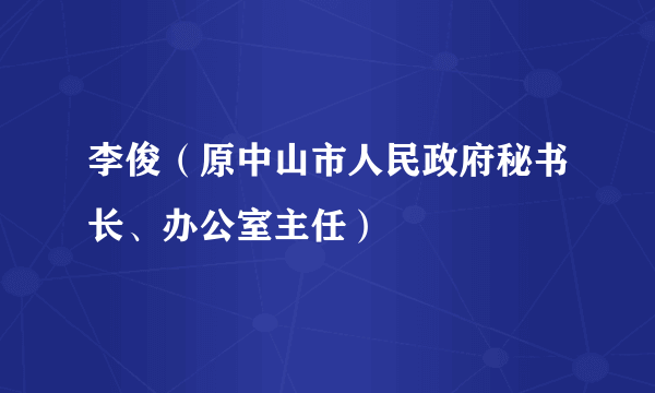 李俊（原中山市人民政府秘书长、办公室主任）