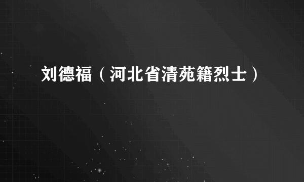 刘德福（河北省清苑籍烈士）