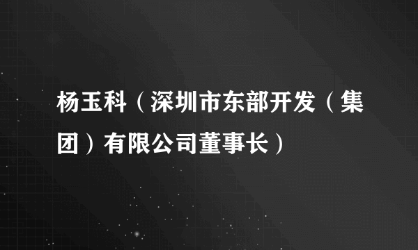 杨玉科（深圳市东部开发（集团）有限公司董事长）