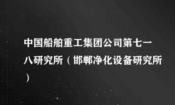中国船舶重工集团公司第七一八研究所（邯郸净化设备研究所）