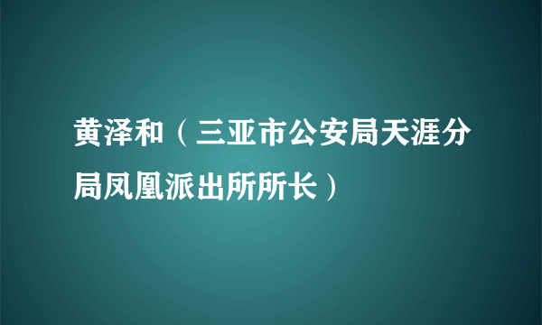 黄泽和（三亚市公安局天涯分局凤凰派出所所长）