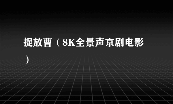 捉放曹（8K全景声京剧电影）