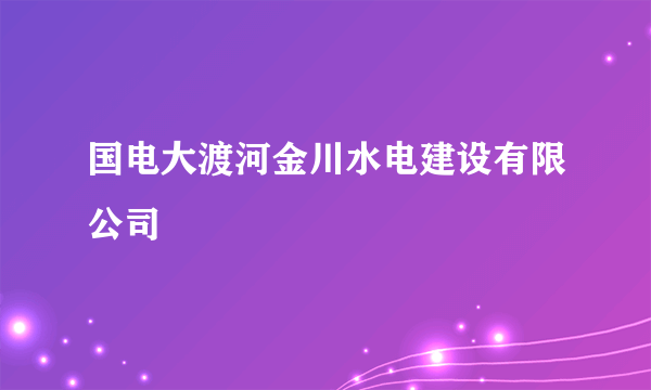 国电大渡河金川水电建设有限公司