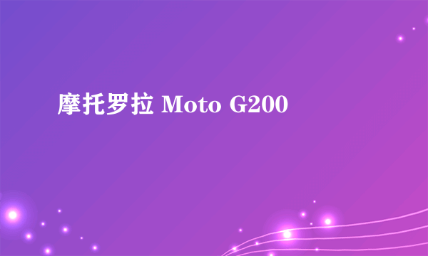 摩托罗拉 Moto G200