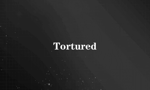 Tortured