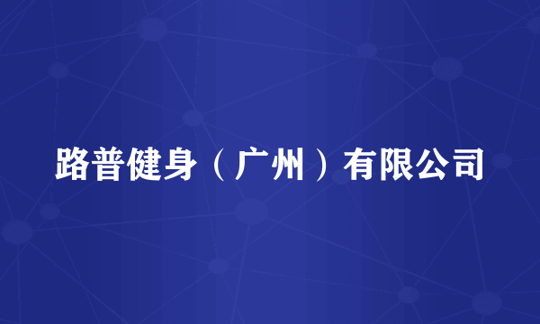 路普健身（广州）有限公司
