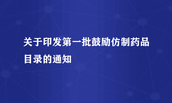 关于印发第一批鼓励仿制药品目录的通知