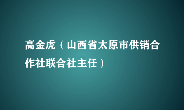 高金虎（山西省太原市供销合作社联合社主任）