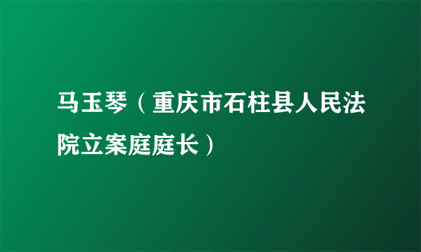 马玉琴（重庆市石柱县人民法院立案庭庭长）