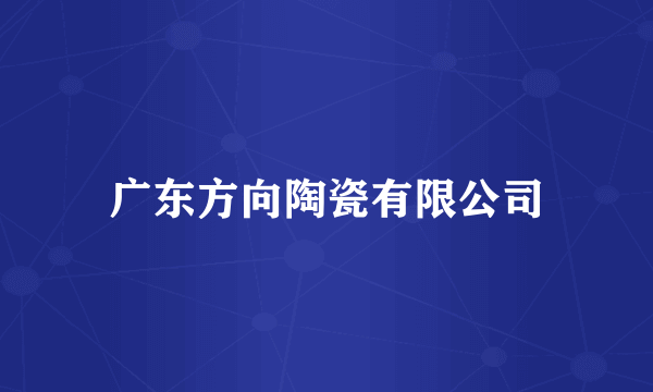 广东方向陶瓷有限公司