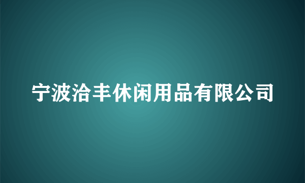 宁波洽丰休闲用品有限公司