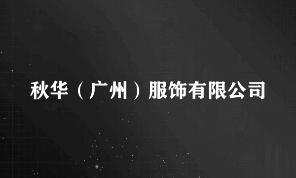 秋华（广州）服饰有限公司