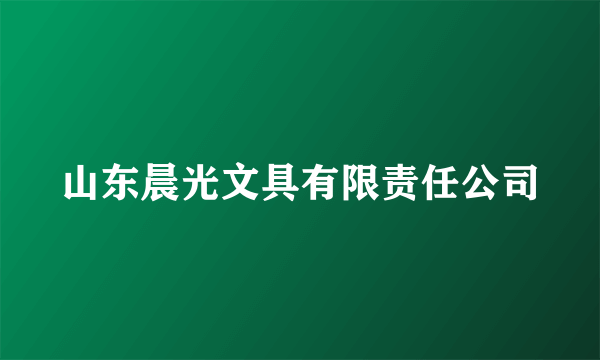 山东晨光文具有限责任公司