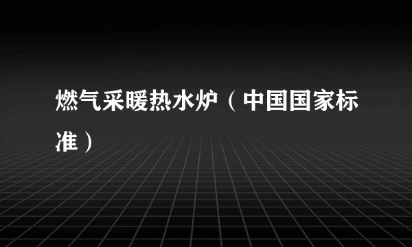 燃气采暖热水炉（中国国家标准）