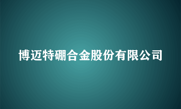 博迈特硼合金股份有限公司