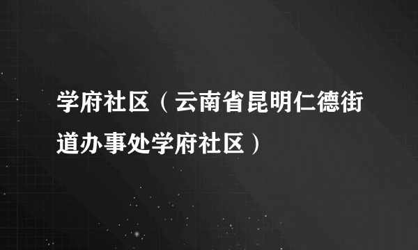 学府社区（云南省昆明仁德街道办事处学府社区）