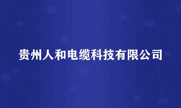 贵州人和电缆科技有限公司