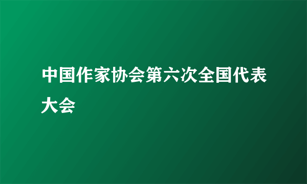 中国作家协会第六次全国代表大会