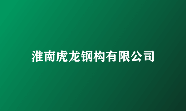 淮南虎龙钢构有限公司