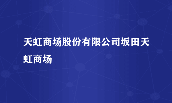 天虹商场股份有限公司坂田天虹商场