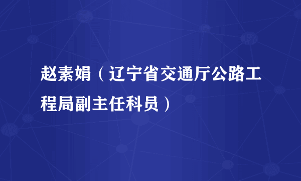 赵素娟（辽宁省交通厅公路工程局副主任科员）
