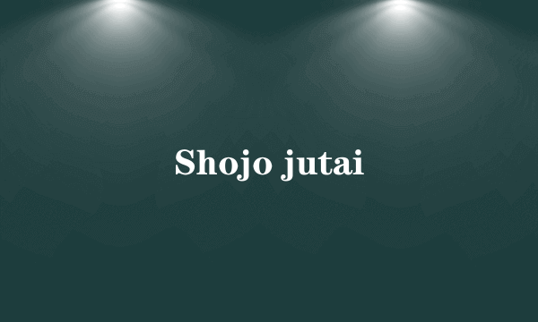 Shojo jutai