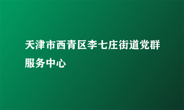 天津市西青区李七庄街道党群服务中心