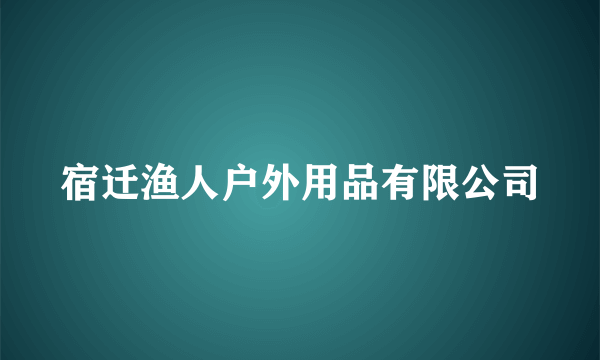 宿迁渔人户外用品有限公司