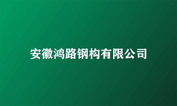 安徽鸿路钢构有限公司