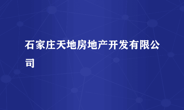 石家庄天地房地产开发有限公司