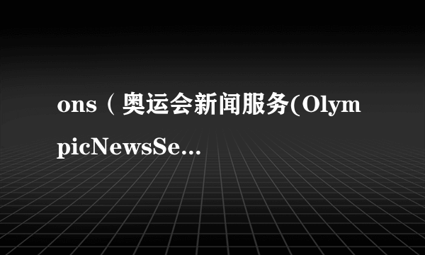 ons（奥运会新闻服务(OlympicNewsService)）