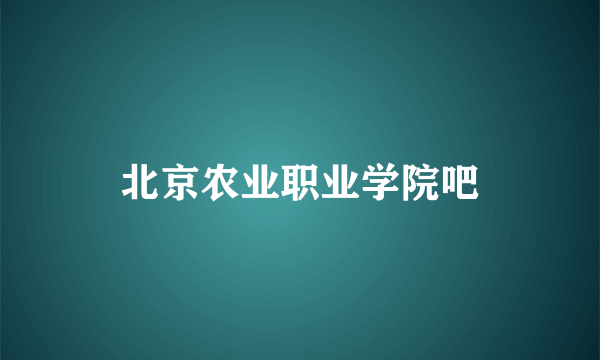 北京农业职业学院吧