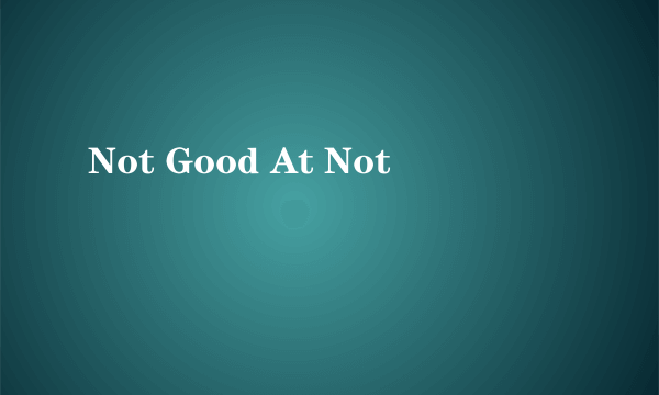 Not Good At Not