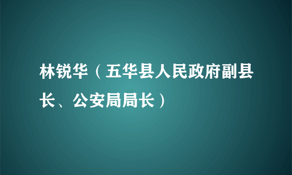 林锐华（五华县人民政府副县长、公安局局长）