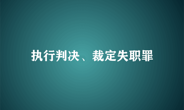执行判决、裁定失职罪