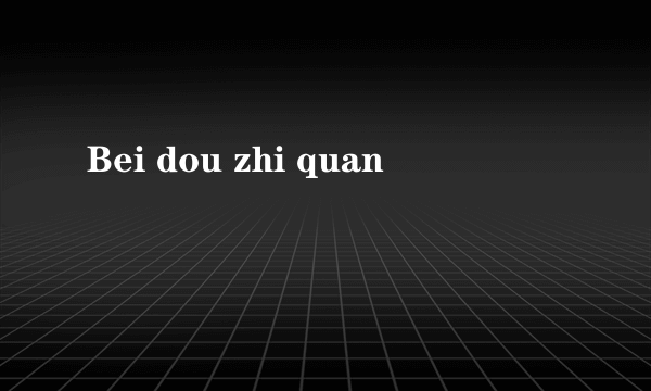 Bei dou zhi quan