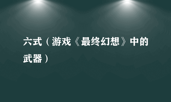 六式（游戏《最终幻想》中的武器）