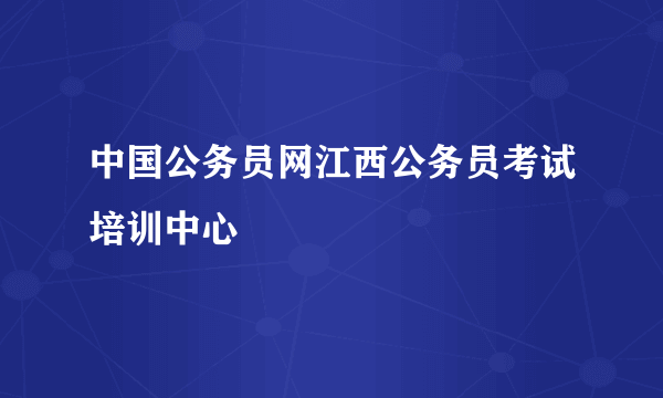 中国公务员网江西公务员考试培训中心