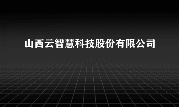 山西云智慧科技股份有限公司