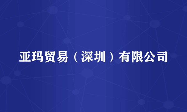 亚玛贸易（深圳）有限公司