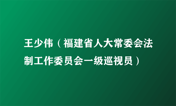 王少伟（福建省人大常委会法制工作委员会一级巡视员）