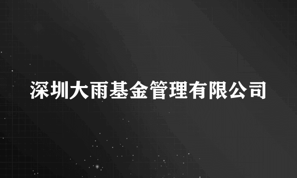 深圳大雨基金管理有限公司