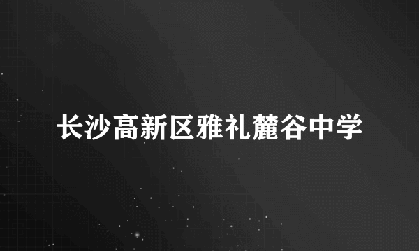 长沙高新区雅礼麓谷中学