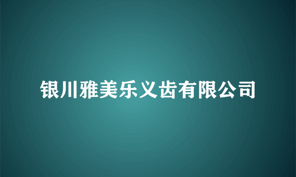 银川雅美乐义齿有限公司
