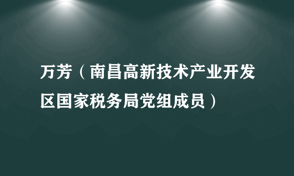 万芳（南昌高新技术产业开发区国家税务局党组成员）