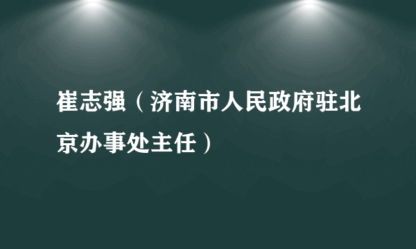 崔志强（济南市人民政府驻北京办事处主任）