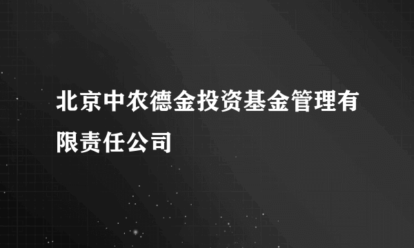 北京中农德金投资基金管理有限责任公司
