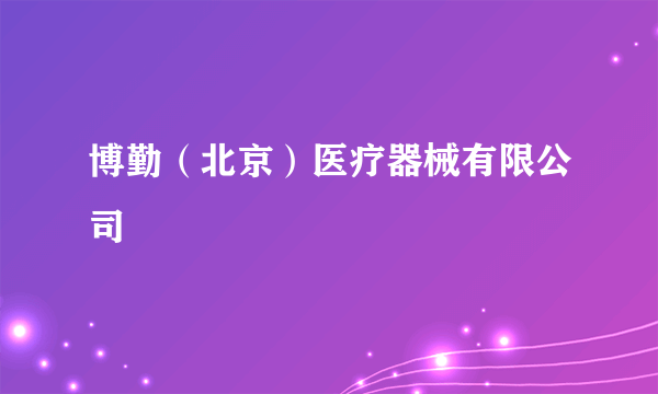 博勤（北京）医疗器械有限公司